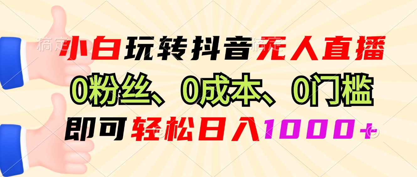 小白玩转抖音无人直播，0粉丝、0成本、0门槛，轻松日入1000+-非凡网-资源网-最新项目分享平台