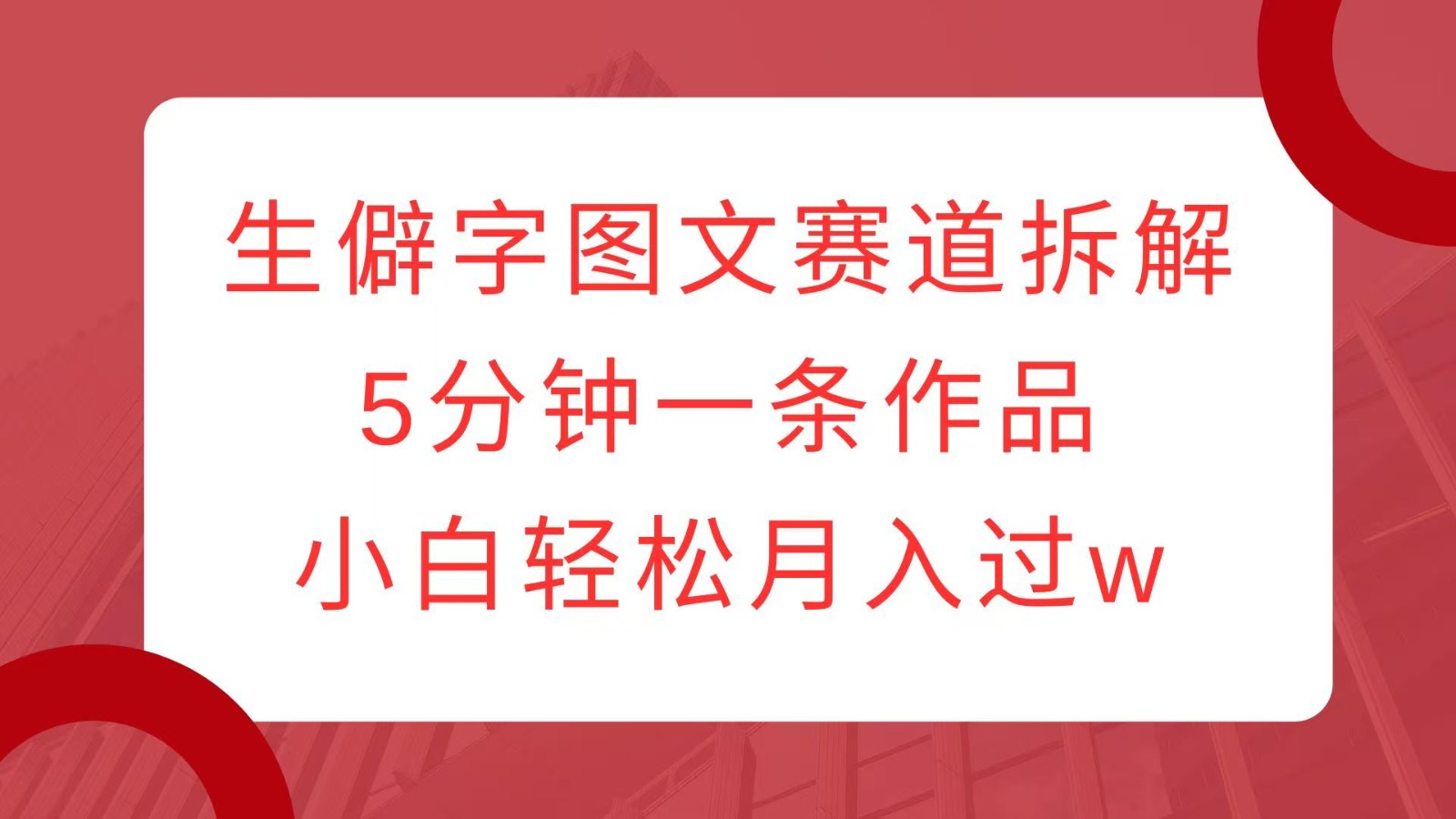 生僻字图文赛道拆解，5分钟一条作品，小白轻松月入过w-非凡网-资源网-最新项目分享平台