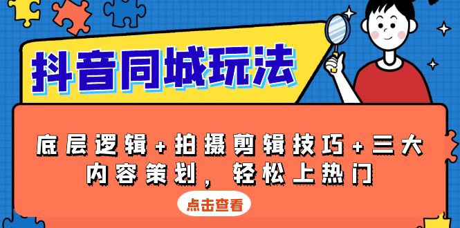 抖音 同城玩法，底层逻辑+拍摄剪辑技巧+三大内容策划，轻松上热门-非凡网-资源网-最新项目分享平台