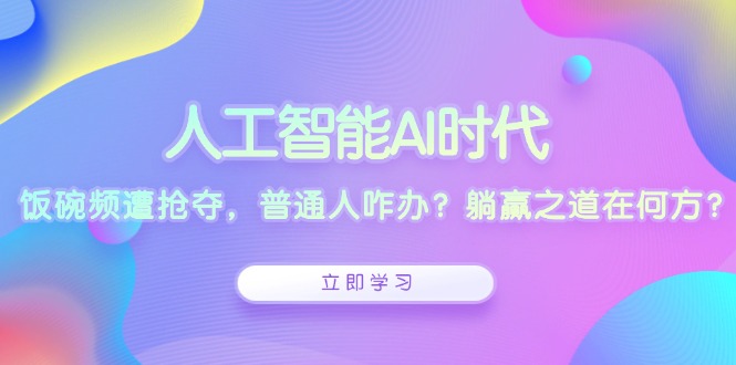 人工智能AI时代，饭碗频遭抢夺，普通人咋办？躺赢之道在何方？-非凡网-资源网-最新项目分享平台