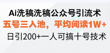 Ai洗稿洗稿公众号引流术，五号三入池，平均阅读1W+，日引200+一人可搞…-非凡网-资源网-最新项目分享平台