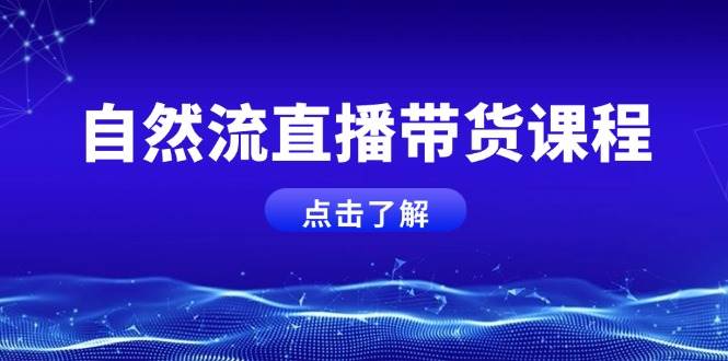 自然流直播带货课程，结合微付费起号，打造运营主播，提升个人能力-非凡网-资源网-最新项目分享平台