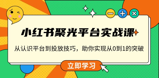 小红书 聚光平台实战课，从认识平台到投放技巧，助你实现从0到1的突破-非凡网-资源网-最新项目分享平台