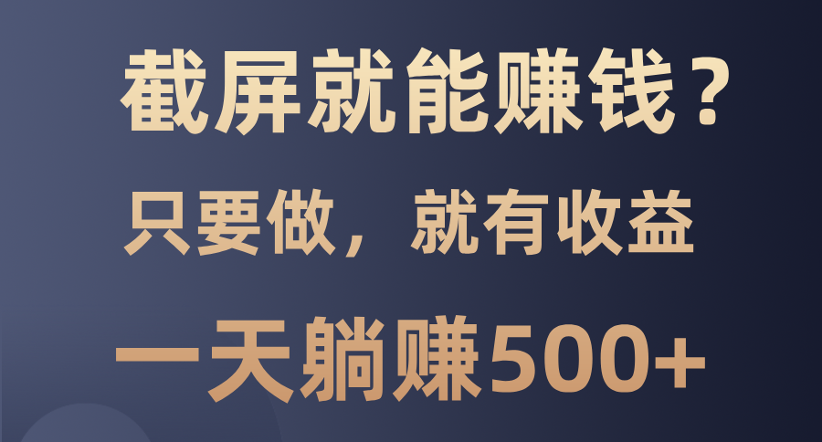 截屏就能赚钱？0门槛，只要做，100%有收益的一个项目，一天躺赚500+-非凡网-资源网-最新项目分享平台