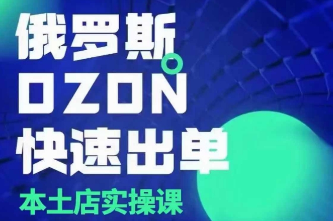 俄罗斯OZON本土店实操课，​OZON本土店运营选品变现-非凡网-资源网-最新项目分享平台