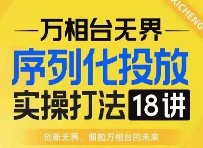 【万相台无界】序列化投放实操18讲线上实战班，淘系电商人的必修课-非凡网-资源网-最新项目分享平台