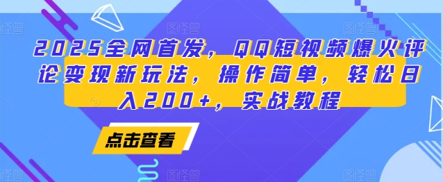 2025全网首发，QQ短视频爆火评论变现新玩法，操作简单，轻松日入200+，实战教程-非凡网-资源网-最新项目分享平台