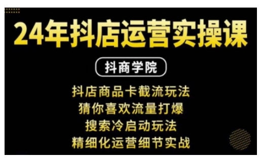 抖音小店运营实操课：抖店商品卡截流玩法，猜你喜欢流量打爆，搜索冷启动玩法，精细化运营细节实战-非凡网-资源网-最新项目分享平台