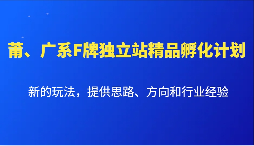 莆、广系F牌独立站精品孵化计划，新的玩法，提供思路、方向和行业经验-非凡网-资源网-最新项目分享平台