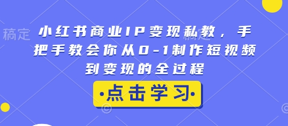 小红书商业IP变现私教，手把手教会你从0-1制作短视频到变现的全过程-非凡网-资源网-最新项目分享平台