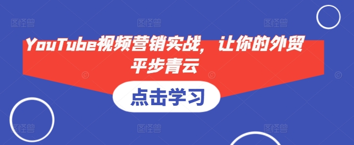 YouTube视频营销实战，让你的外贸平步青云-非凡网-资源网-最新项目分享平台