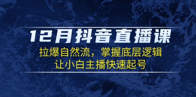 12月抖音直播课：拉爆自然流，掌握底层逻辑，让小白主播快速起号-非凡网-资源网-最新项目分享平台