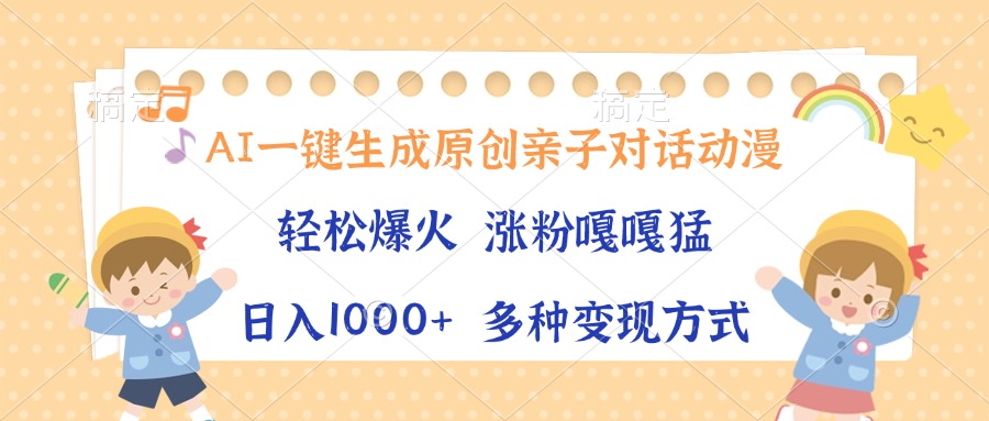 AI一键生成原创亲子对话动漫，单条视频播放破千万 ，日入1000+，多种变…-非凡网-资源网-最新项目分享平台