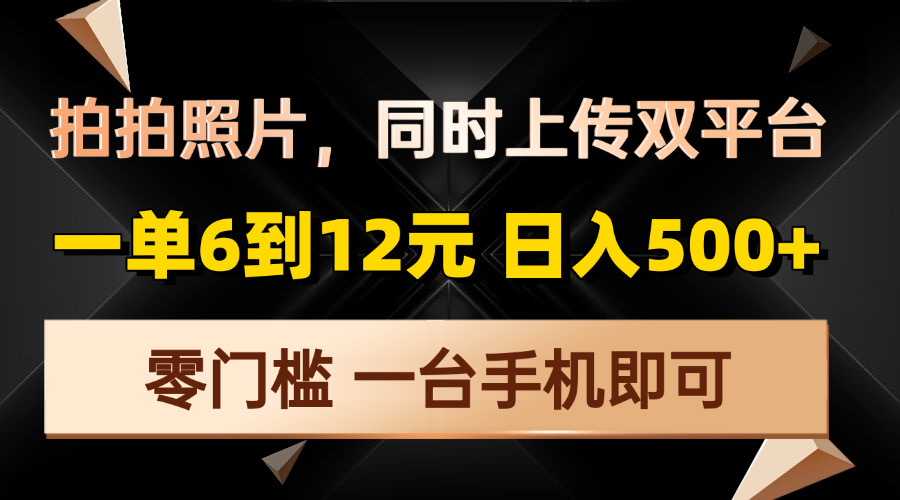 拍拍照片，同时上传双平台，一单6到12元，轻轻松松日入500+，零门槛，…-非凡网-资源网-最新项目分享平台