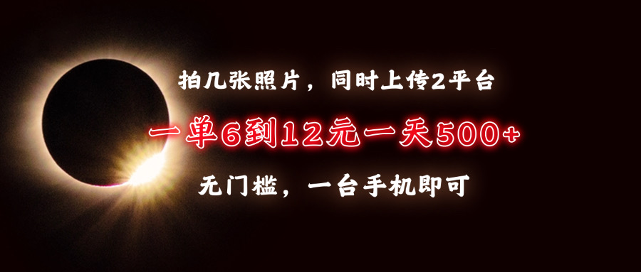 拍几张照片，同时上传2平台，一单6到12元，一天轻松500+，无门槛，一台…-非凡网-资源网-最新项目分享平台