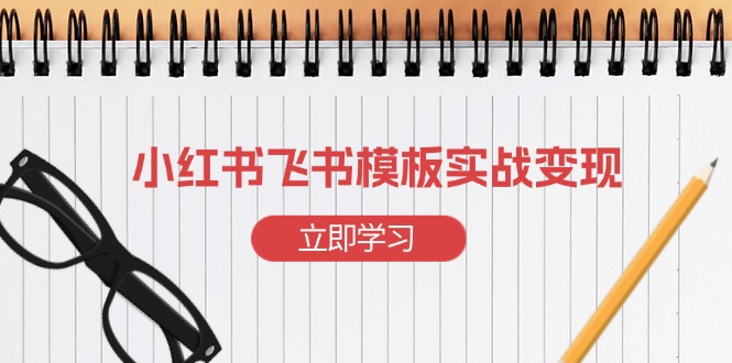 小红书飞书 模板实战变现：小红书快速起号，搭建一个赚钱的飞书模板-非凡网-资源网-最新项目分享平台