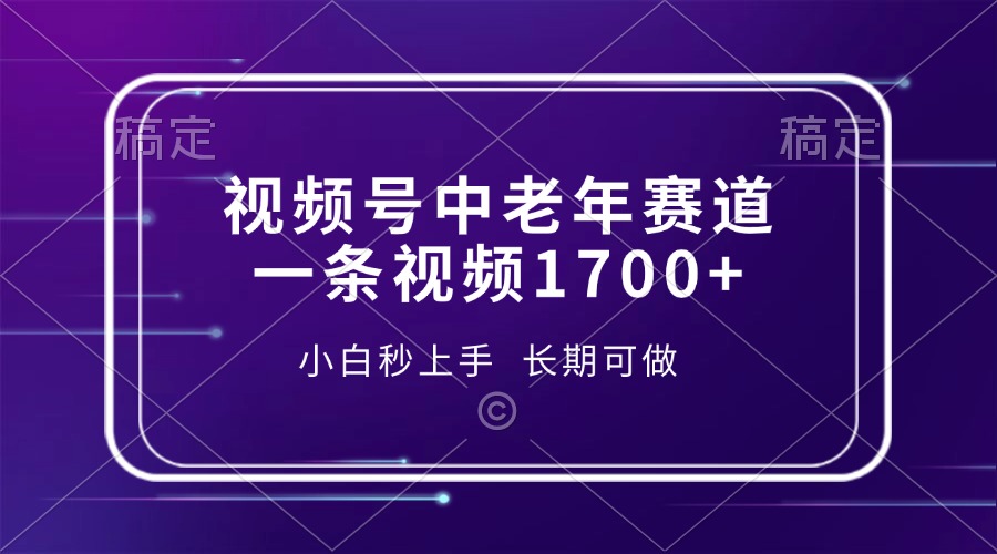 视频号中老年赛道，一条视频1700+，小白秒上手，长期可做-非凡网-资源网-最新项目分享平台