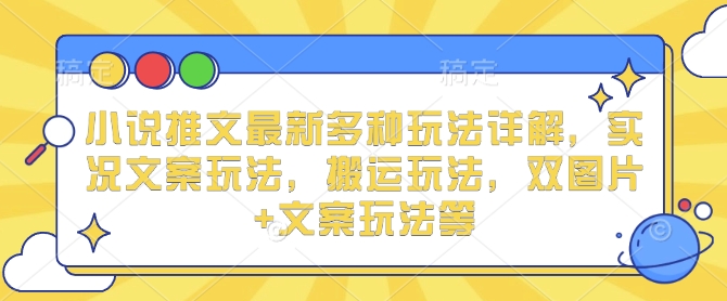 小说推文最新多种玩法详解，实况文案玩法，搬运玩法，双图片+文案玩法等-非凡网-资源网-最新项目分享平台