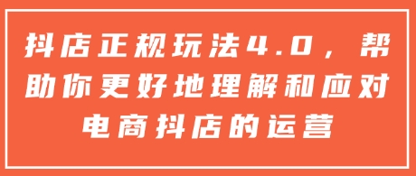 抖店正规玩法4.0，帮助你更好地理解和应对电商抖店的运营-非凡网-资源网-最新项目分享平台