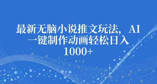 最新无脑小说推文玩法，AI一键制作动画轻松日入多张【揭秘】-非凡网-资源网-最新项目分享平台