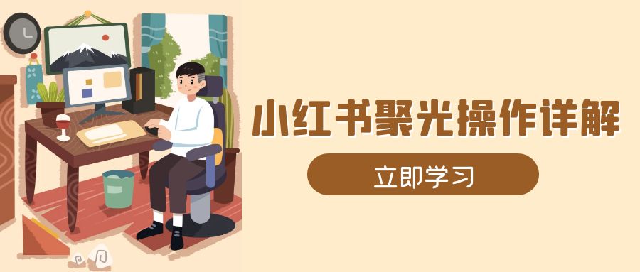 小红书聚光操作详解，涵盖素材、开户、定位、计划搭建等全流程实操-非凡网-资源网-最新项目分享平台