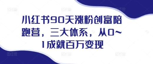 小红书90天涨粉创富陪跑营，​三大体系，从0~1成就百万变现，做小红书的最后一站-非凡网-资源网-最新项目分享平台