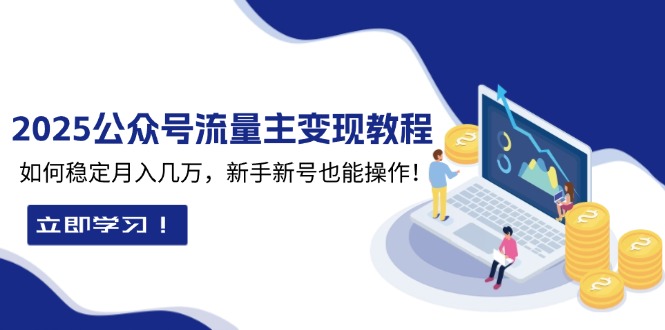 2025众公号流量主变现教程：如何稳定月入几万，新手新号也能操作-非凡网-资源网-最新项目分享平台