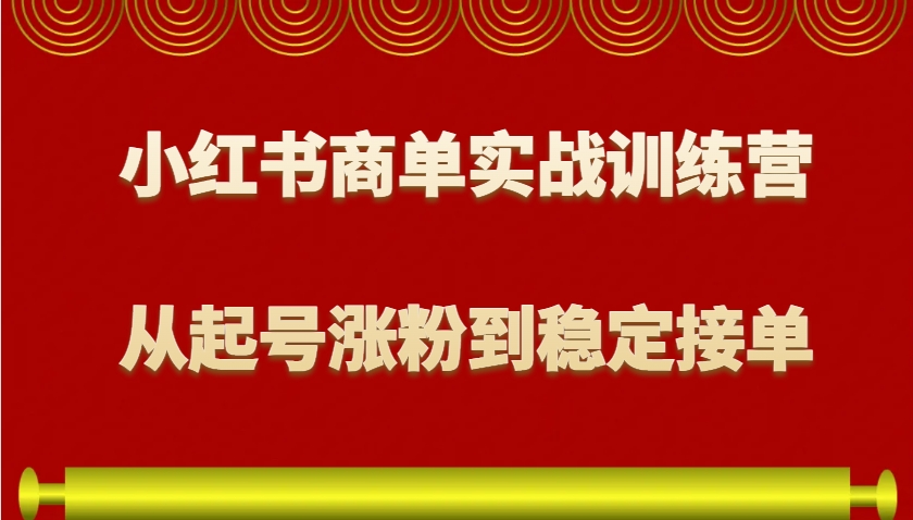 小红书商单实战训练营，从0到1教你如何变现，从起号涨粉到稳定接单，适合新手-非凡网-资源网-最新项目分享平台