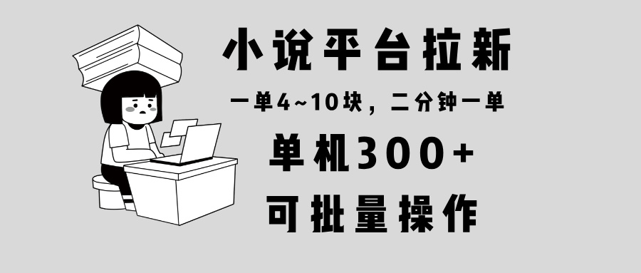 小说平台拉新，单机300+，两分钟一单4~10块，操作简单可批量。-非凡网-资源网-最新项目分享平台