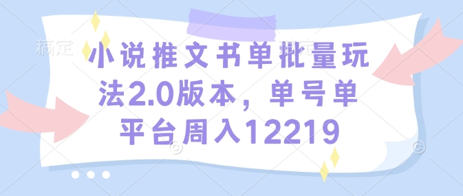 小说推文书单批量玩法2.0版本，单号单平台周入12219-非凡网-资源网-最新项目分享平台