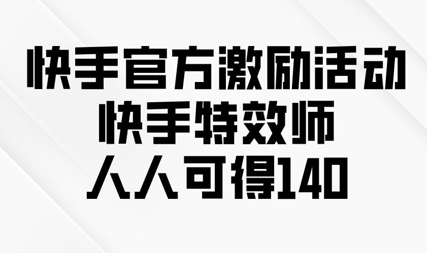 快手官方激励活动-快手特效师，人人可得140-非凡网-资源网-最新项目分享平台