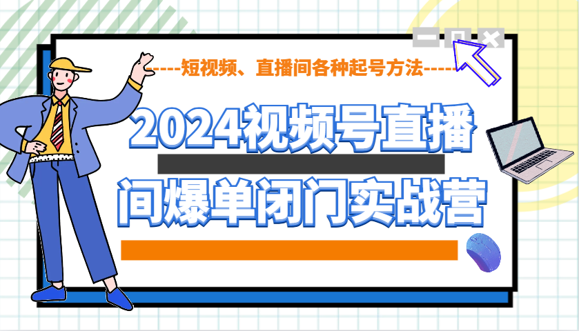 2024视频号直播间爆单闭门实战营，教你如何做视频号，短视频、直播间各种起号方法-非凡网-资源网-最新项目分享平台