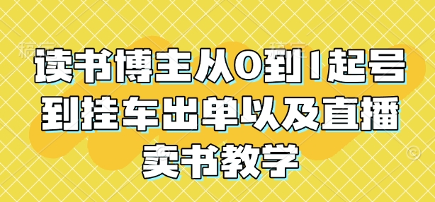 读书博主从0到1起号到挂车出单以及直播卖书教学-非凡网-资源网-最新项目分享平台