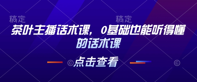 茶叶主播话术课，0基础也能听得懂的话术课-非凡网-资源网-最新项目分享平台