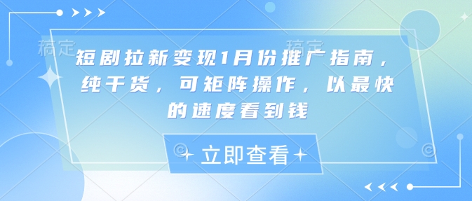 短剧拉新变现1月份推广指南，纯干货，可矩阵操作，以最快的速度看到钱-非凡网-资源网-最新项目分享平台