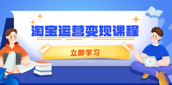 淘宝运营变现课程，涵盖店铺运营、推广、数据分析，助力商家提升-非凡网-资源网-最新项目分享平台