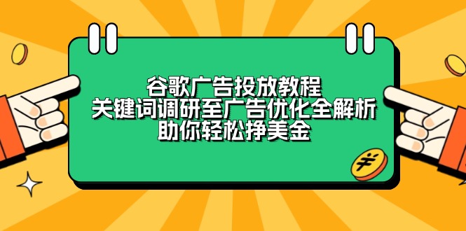 谷歌广告投放教程：关键词调研至广告优化全解析，助你轻松挣美金-非凡网-资源网-最新项目分享平台