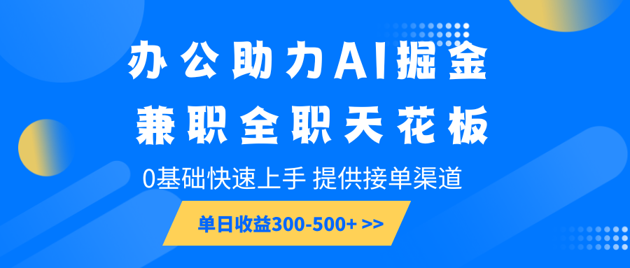 办公助力AI掘金，兼职全职天花板，0基础快速上手，单日收益300-500+-非凡网-资源网-最新项目分享平台