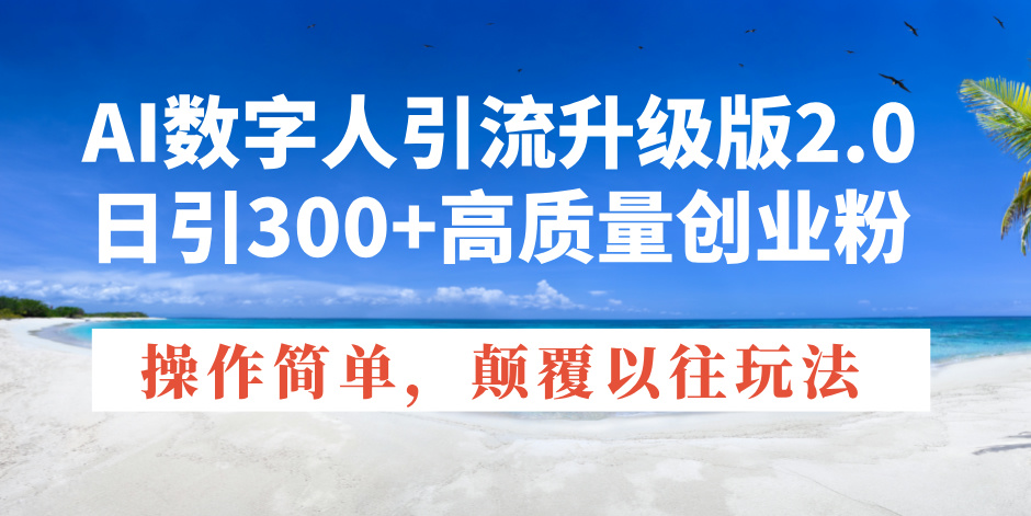 AI数字人引流升级版2.0，日引300+高质量创业粉，操作简单，颠覆以往玩法-非凡网-资源网-最新项目分享平台