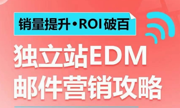 销量提升•ROI破百 独立站EDM邮件营销攻略，如何通过邮件营销每年获得100万美金销售额!-非凡网-资源网-最新项目分享平台