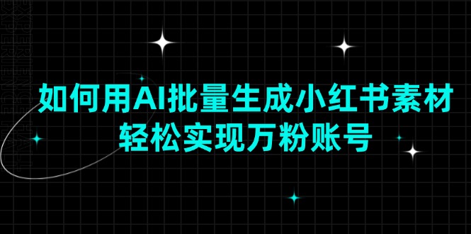 如何用AI批量生成小红书素材，轻松实现万粉账号-非凡网-资源网-最新项目分享平台