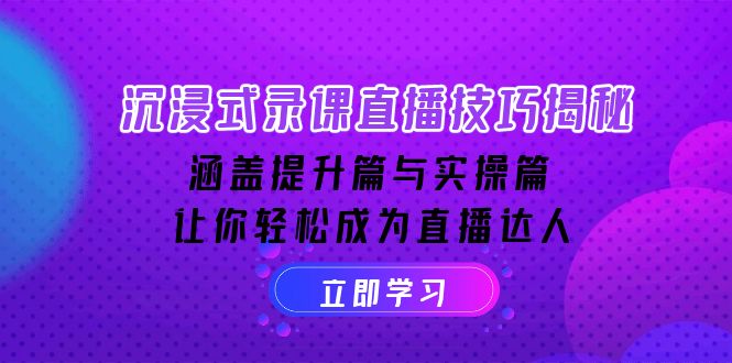 沉浸式-录课直播技巧揭秘：涵盖提升篇与实操篇, 让你轻松成为直播达人-非凡网-资源网-最新项目分享平台