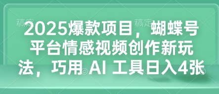 2025爆款项目，蝴蝶号平台情感视频创作新玩法，巧用 AI 工具日入4张-非凡网-资源网-最新项目分享平台