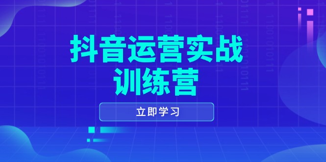 抖音运营实战训练营，0-1打造短视频爆款，涵盖拍摄剪辑、运营推广等全过程-非凡网-资源网-最新项目分享平台