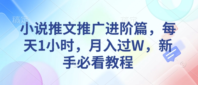 小说推文推广进阶篇，每天1小时，月入过W，新手必看教程-非凡网-资源网-最新项目分享平台