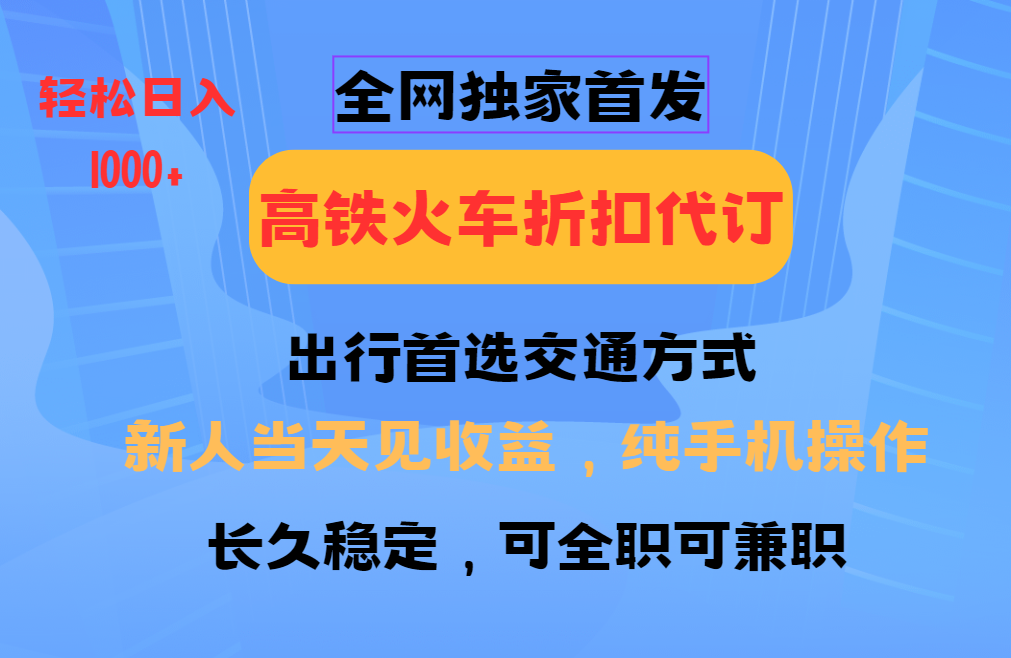 全网独家首发 全国高铁火车折扣代订 新手当日变现 纯手机操作 日入1000+-非凡网-资源网-最新项目分享平台