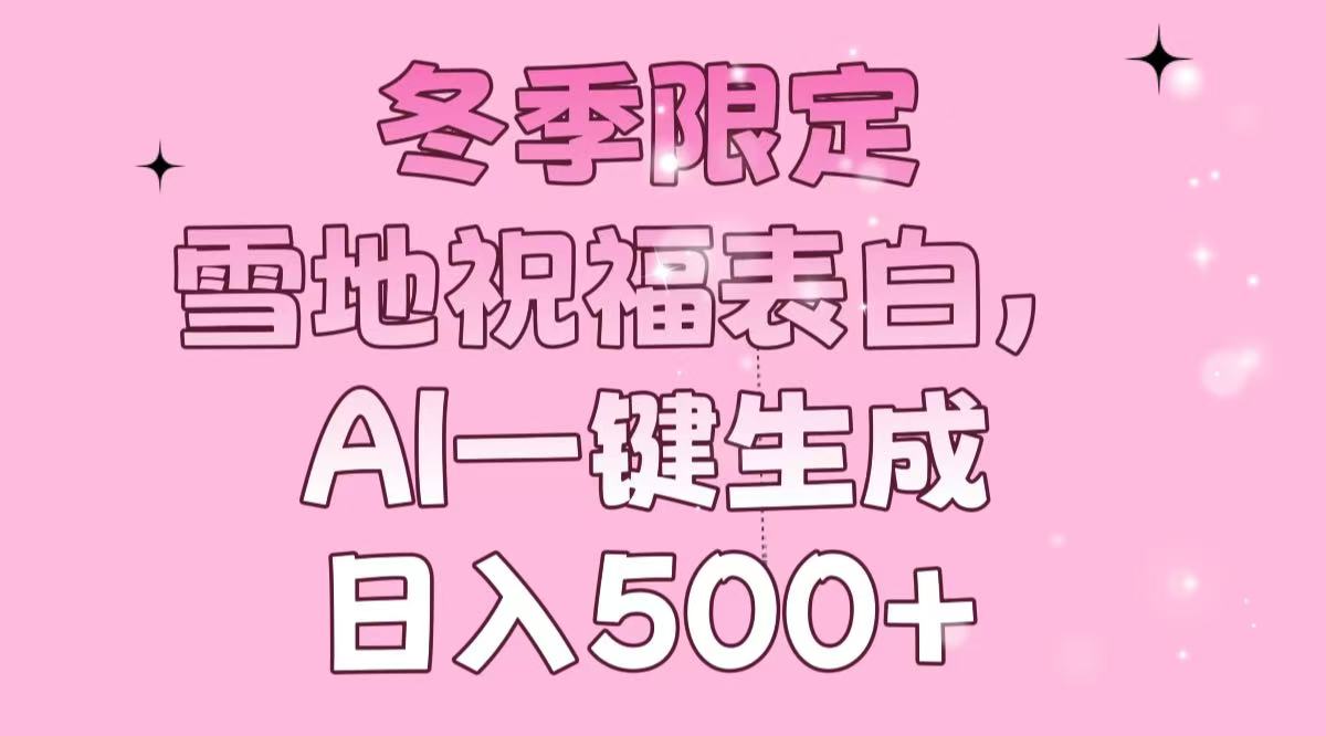 冬季限定，雪地祝福表白，AI一键生成，日入500+-非凡网-资源网-最新项目分享平台