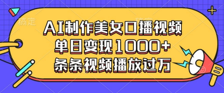 AI制作美女口播视频，单日变现多张，条条视频播放过万-非凡网-资源网-最新项目分享平台