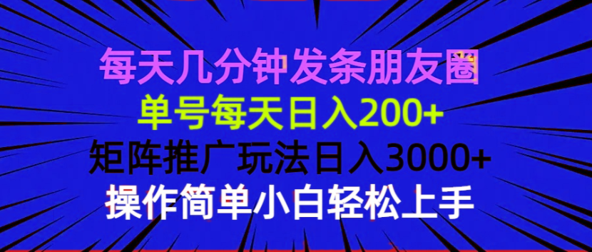 每天几分钟发条朋友圈 单号每天日入200+ 矩阵推广玩法日入3000+ 操作简…-非凡网-资源网-最新项目分享平台