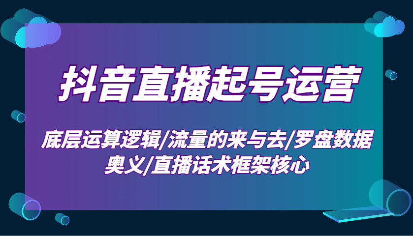 抖音直播起号运营：底层运算逻辑/流量的来与去/罗盘数据奥义/直播话术框架核心-非凡网-资源网-最新项目分享平台